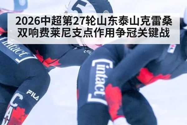 2026中超第27轮山东泰山克雷桑双响费莱尼支点作用争冠关键战