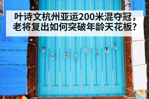 叶诗文杭州亚运200米混夺冠，老将复出如何突破年龄天花板？