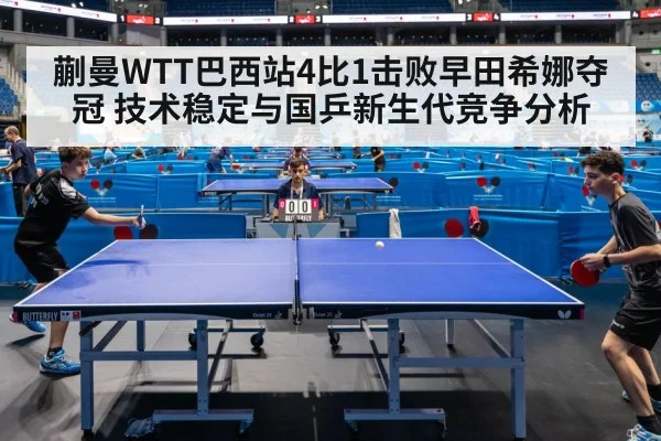 蒯曼WTT巴西站4比1击败早田希娜夺冠 技术稳定与国乒新生代竞争分析