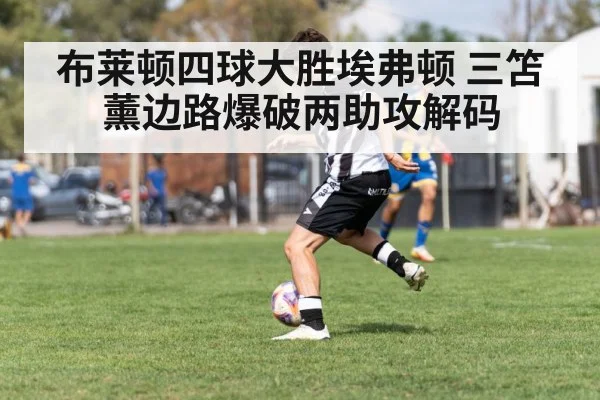 布莱顿四球大胜埃弗顿 三笘薰边路爆破两助攻解码