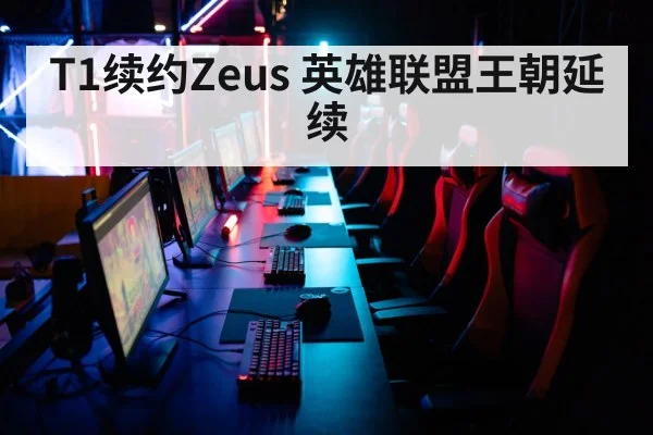 T1续约Zeus 英雄联盟王朝延续