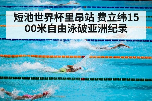短池世界杯里昂站 费立纬1500米自由泳破亚洲纪录