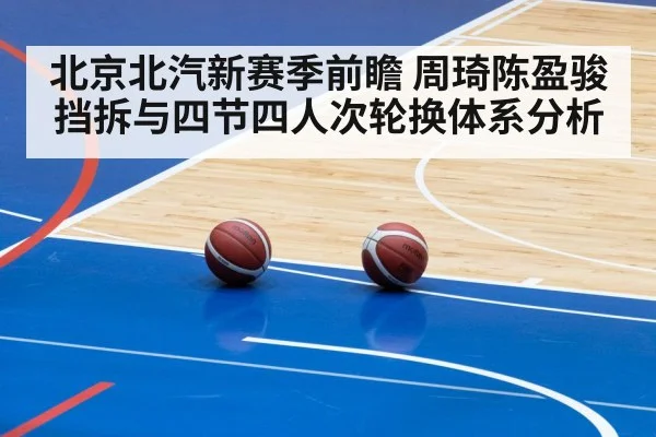 北京北汽新赛季前瞻 周琦陈盈骏挡拆与四节四人次轮换体系分析