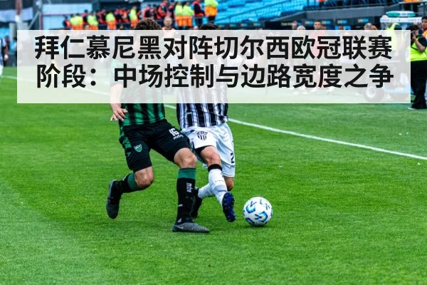 拜仁慕尼黑对阵切尔西欧冠联赛阶段：中场控制与边路宽度之争