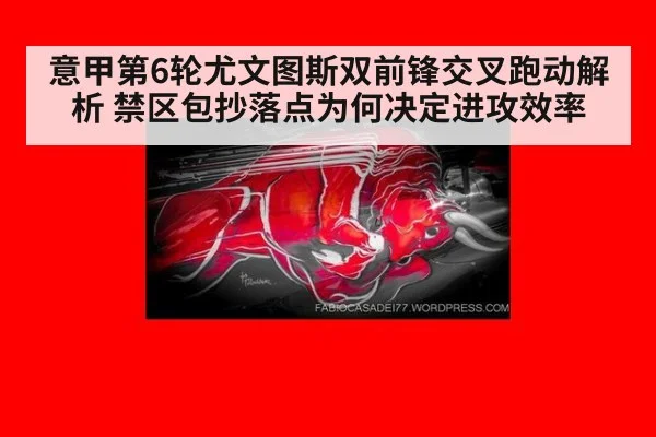意甲第6轮尤文图斯双前锋交叉跑动解析 禁区包抄落点为何决定进攻效率