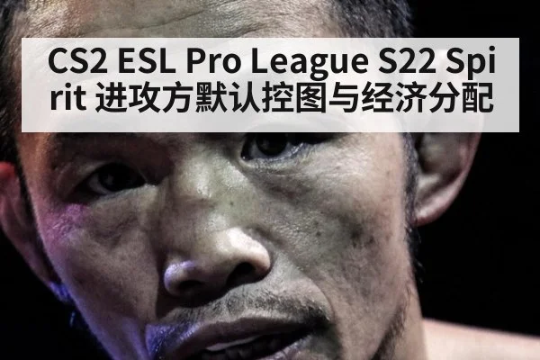 CS2 ESL Pro League S22 Spirit 进攻方默认控图与经济分配