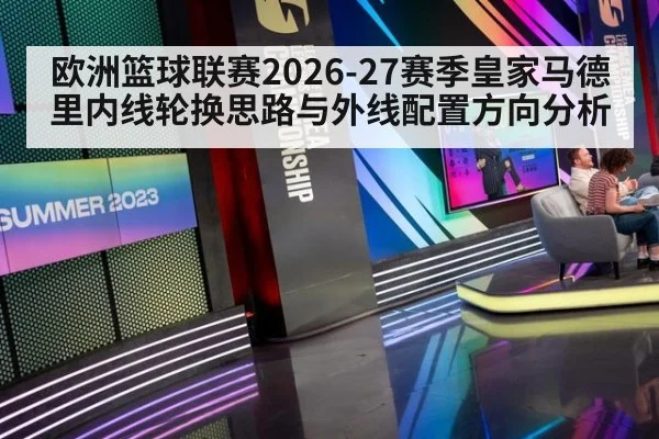 欧洲篮球联赛2026-27赛季皇家马德里内线轮换思路与外线配置方向分析