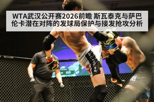 WTA武汉公开赛2026前瞻 斯瓦泰克与萨巴伦卡潜在对阵的发球局保护与接发抢攻分析