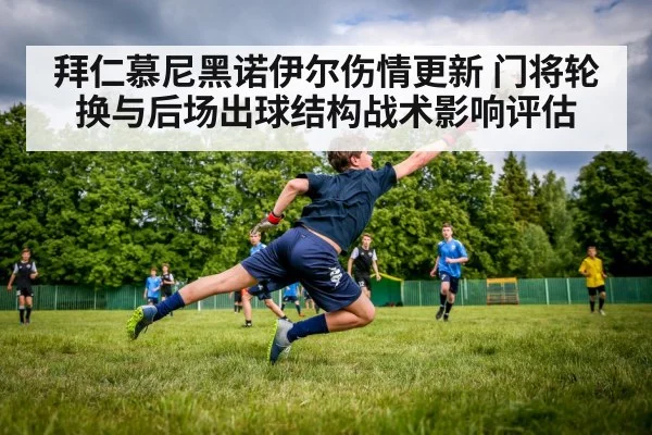 拜仁慕尼黑诺伊尔伤情更新 门将轮换与后场出球结构战术影响评估
