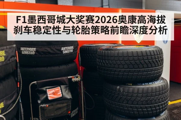 F1墨西哥城大奖赛2026奥康高海拔刹车稳定性与轮胎策略前瞻深度分析