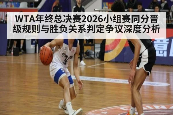 WTA年终总决赛2026小组赛同分晋级规则与胜负关系判定争议深度分析