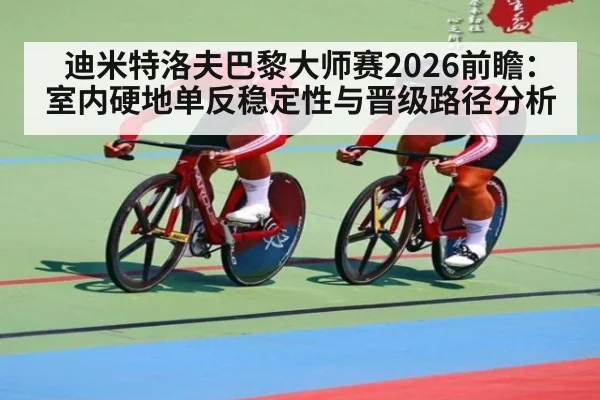 迪米特洛夫巴黎大师赛2026前瞻：室内硬地单反稳定性与晋级路径分析